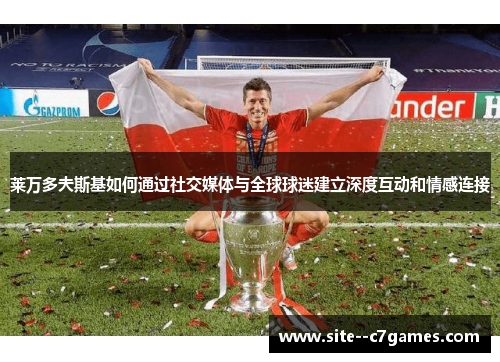 莱万多夫斯基如何通过社交媒体与全球球迷建立深度互动和情感连接 莱万多夫斯基如何通过社交媒体与全球球迷建立深度互动和情感连接