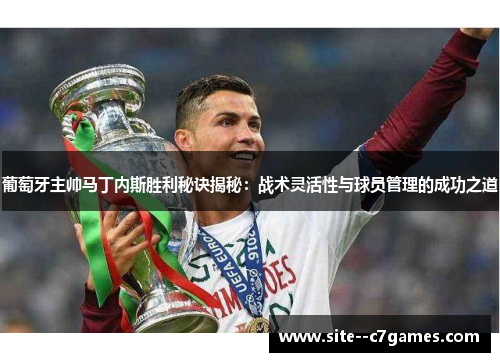 葡萄牙主帅马丁内斯胜利秘诀揭秘：战术灵活性与球员管理的成功之道