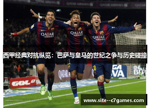 西甲经典对抗纵览:巴萨与皇马的世纪之争与历史碰撞 西甲经典对抗纵览:巴萨与皇马的世纪之争与历史碰撞