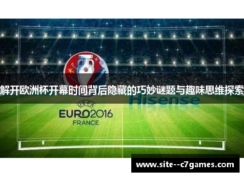 解开欧洲杯开幕时间背后隐藏的巧妙谜题与趣味思维探索 解开欧洲杯开幕时间背后隐藏的巧妙谜题与趣味思维探索
