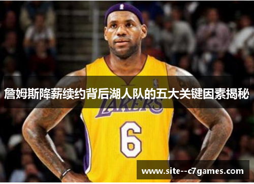 詹姆斯降薪续约背后湖人队的五大关键因素揭秘 詹姆斯降薪续约背后湖人队的五大关键因素揭秘