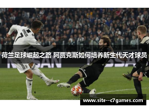荷兰足球崛起之路 阿贾克斯如何培养新生代天才球员 荷兰足球崛起之路 阿贾克斯如何培养新生代天才球员
