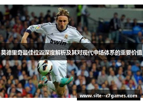 莫德里奇最佳位置深度解析及其对现代中场体系的重要价值 莫德里奇最佳位置深度解析及其对现代中场体系的重要价值