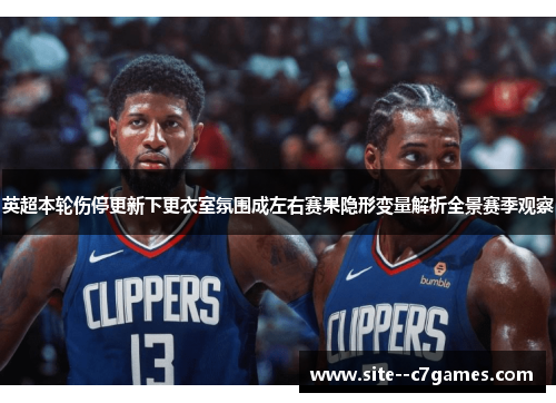 英超本轮伤停更新下更衣室氛围成左右赛果隐形变量解析全景赛季观察
