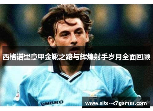 西格诺里意甲金靴之路与辉煌射手岁月全面回顾