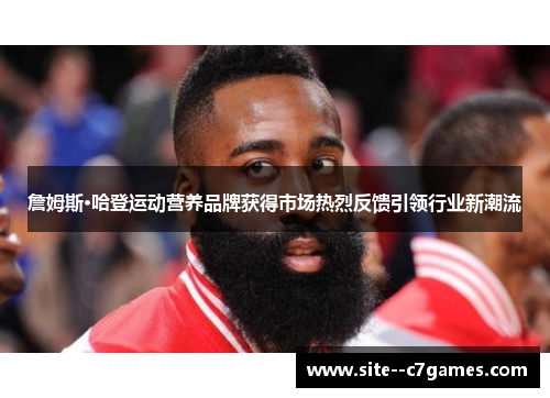 詹姆斯·哈登运动营养品牌获得市场热烈反馈引领行业新潮流