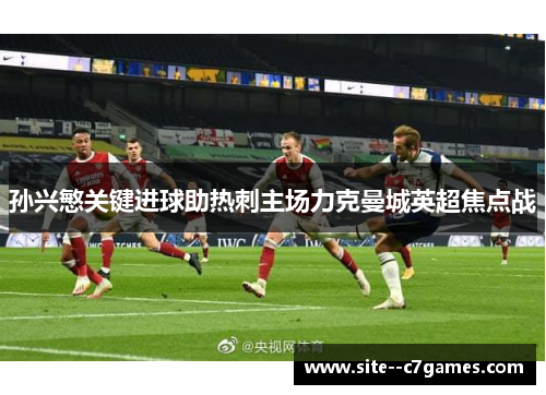 孙兴慜关键进球助热刺主场力克曼城英超焦点战