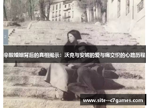辛酸婚姻背后的真相揭示：沃克与安妮的爱与痛交织的心路历程