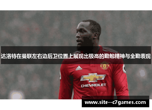 达洛特在曼联左右边后卫位置上展现出极高的勤勉精神与全勤表现