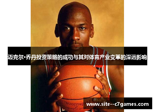 迈克尔·乔丹投资策略的成功与其对体育产业变革的深远影响