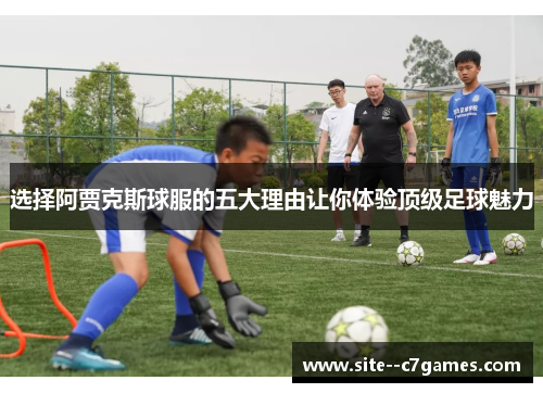 选择阿贾克斯球服的五大理由让你体验顶级足球魅力