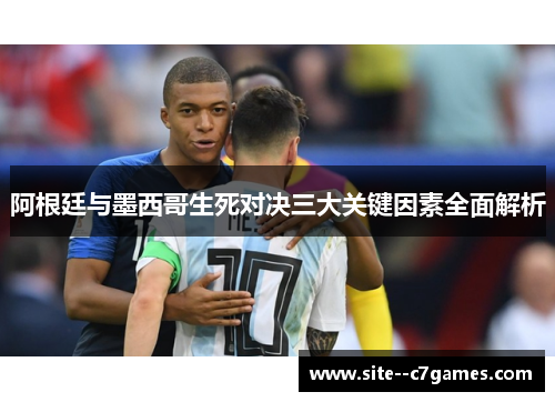 阿根廷与墨西哥生死对决三大关键因素全面解析