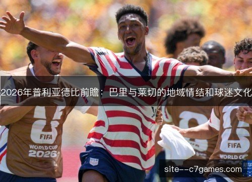 2026年普利亚德比前瞻：巴里与莱切的地域情结和球迷文化